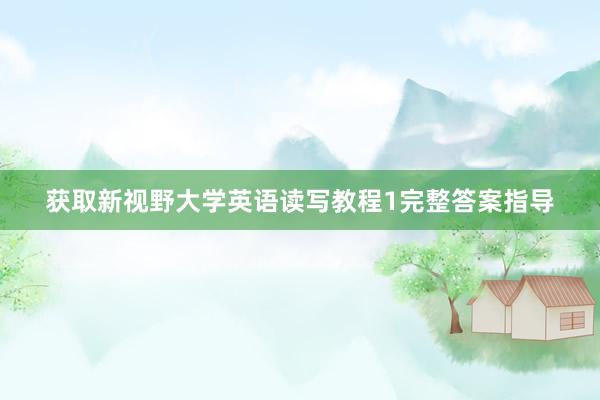 获取新视野大学英语读写教程1完整答案指导