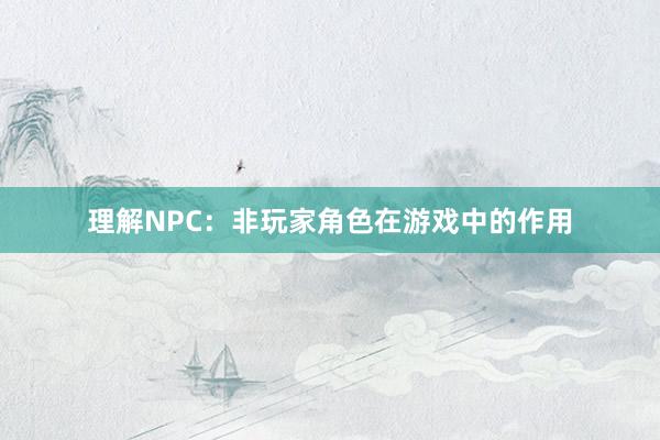 理解NPC：非玩家角色在游戏中的作用