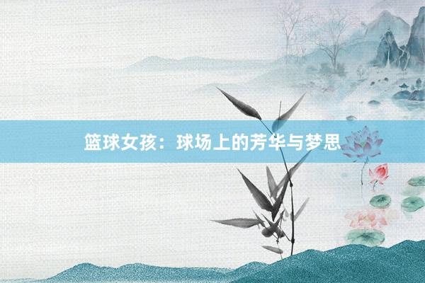 篮球女孩：球场上的芳华与梦思